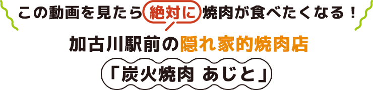 この動画を見たら絶対に焼肉が食べたくなる！加古川駅前の隠れ家的焼肉店「炭火焼肉 あじと」